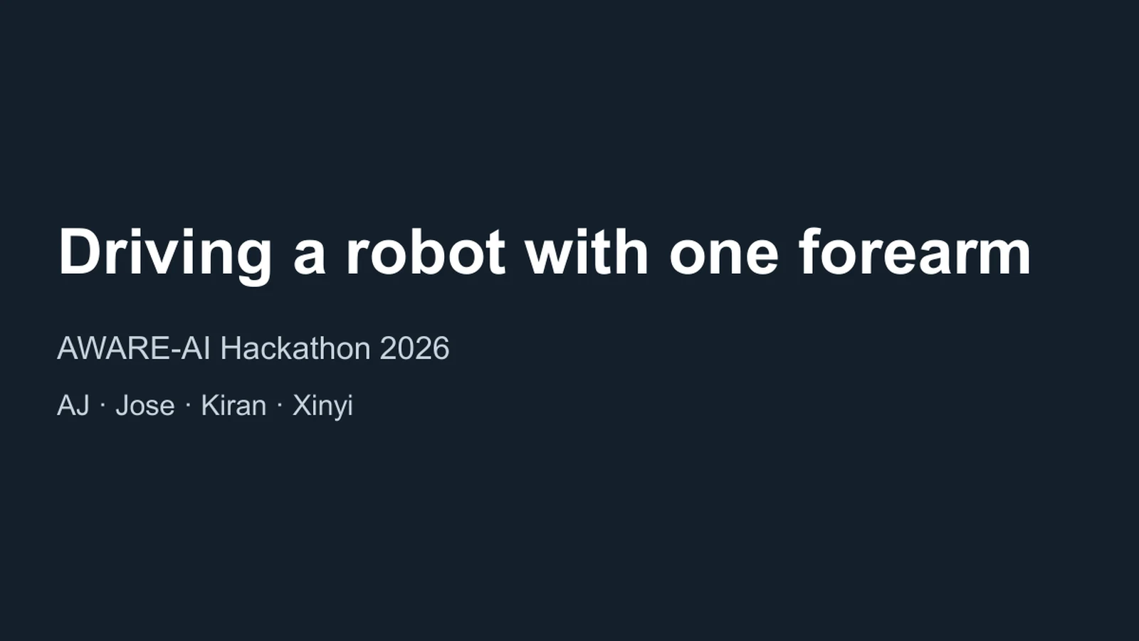 Driving a robot with one forearm. AWARE-AI Hackathon 2026. AJ · Jose · Kiran · Xinyi.